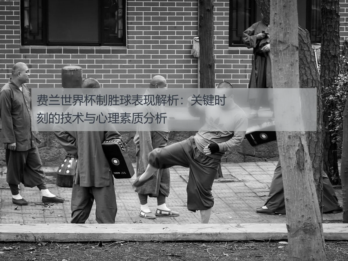 费兰世界杯制胜球表现解析:关键时刻的技术与心理素质分析