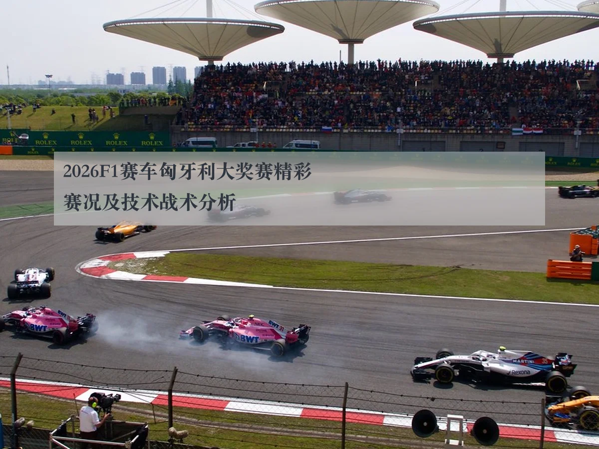 2026F1赛车匈牙利大奖赛精彩赛况及技术战术分析